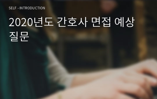 2020년도 간호사 면접 예상 질문/기출 질문 /인성 질문/면접대비질문