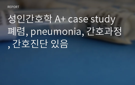 성인간호학 A+ case study 폐렴, pneumonia, 간호과정, 간호진단 있음