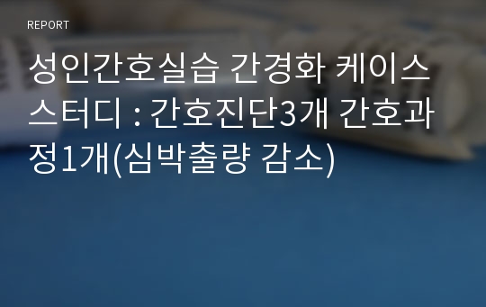 성인간호실습 간경화 케이스스터디 : 간호진단3개 간호과정1개(심박출량 감소)