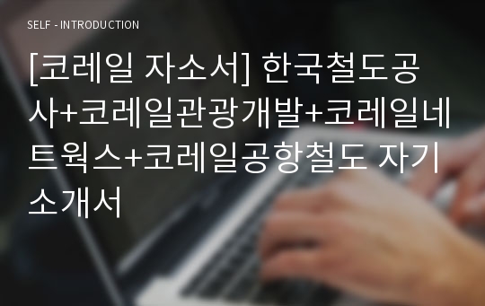 [코레일 자소서] 한국철도공사+코레일관광개발+코레일네트웍스+코레일공항철도 자기소개서