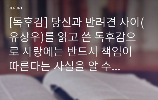 [독후감] 당신과 반려견 사이(유상우)를 읽고 쓴 독후감으로 사랑에는 반드시 책임이 따른다는 사실을 알 수 있을 것입니다.