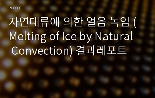 자연대류에 의한 얼음 녹임 (Melting of Ice by Natural Convection) 결과레포트