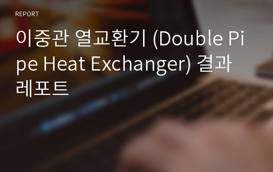 이중관 열교환기 (Double Pipe Heat Exchanger) 결과레포트