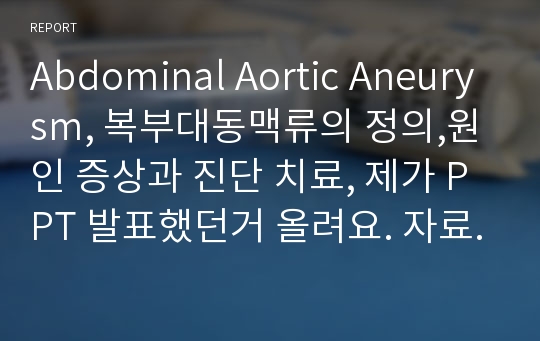 Abdominal Aortic Aneurysm, 복부대동맥류의 정의,원인 증상과 진단 치료, 제가 PPT 발표했던거 올려요. 자료 정리 잘 되어있습니다.