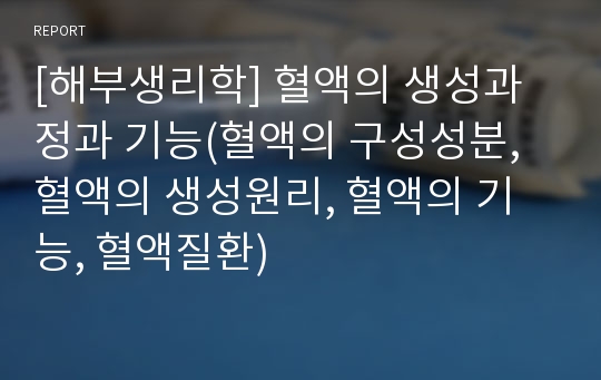 [해부생리학] 혈액의 생성과정과 기능(혈액의 구성성분, 혈액의 생성원리, 혈액의 기능, 혈액질환)