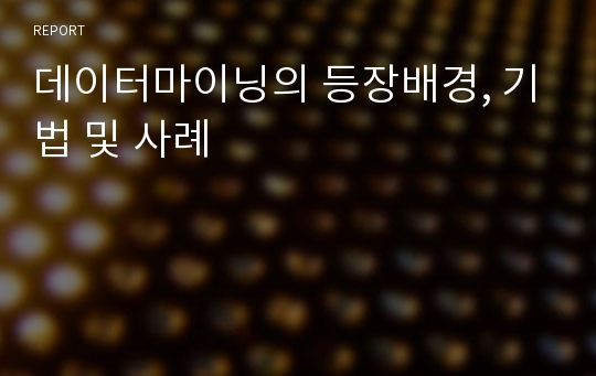 데이터마이닝의 등장배경, 기법 및 사례
