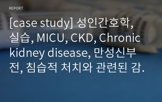 [case study] 성인간호학, 실습, MICU, CKD, Chronic kidney disease, 만성신부전, 침습적 처치와 관련된 감염위험성