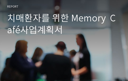 치매환자를 위한 Memory  Café사업계획서