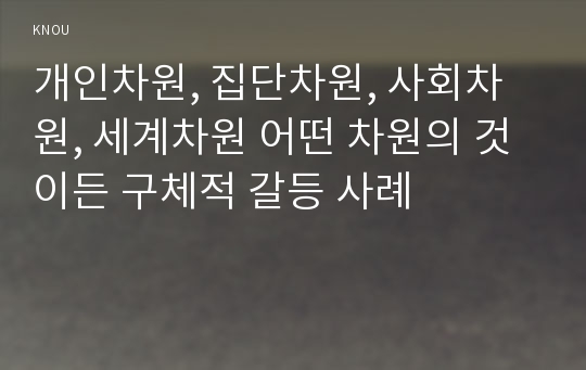 개인차원, 집단차원, 사회차원, 세계차원 어떤 차원의 것이든 구체적 갈등 사례