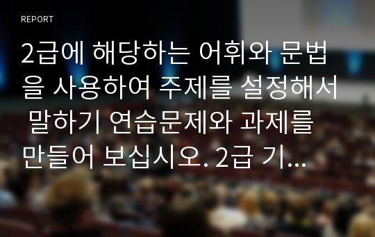 2급에 해당하는 어휘와 문법을 사용하여 주제를 설정해서 말하기 연습문제와 과제를 만들어 보십시오. 2급 기준은 한국어능력시험의 등급을 참조해서 목표가 되는 문법           을 하나 정한 후, 그 문법을 사용하는 맥락을 고려하여 형태적 연습과 유의적 연습, 상황을 고려한 과제를 제시해 보십시오.