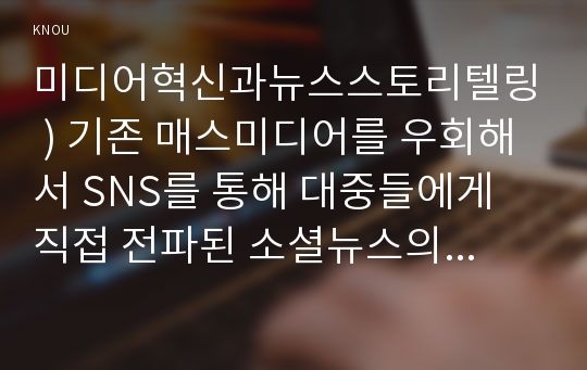 미디어혁신과뉴스스토리텔링 ) 기존 매스미디어를 우회해서 SNS를 통해 대중들에게 직접 전파된 소셜뉴스의 사례 한 건을 적시하고, 그 의미와 효과에 대해 약술하세요.