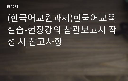 (한국어교원과제)한국어교육실습-현장강의 참관보고서 작성 시 참고사항