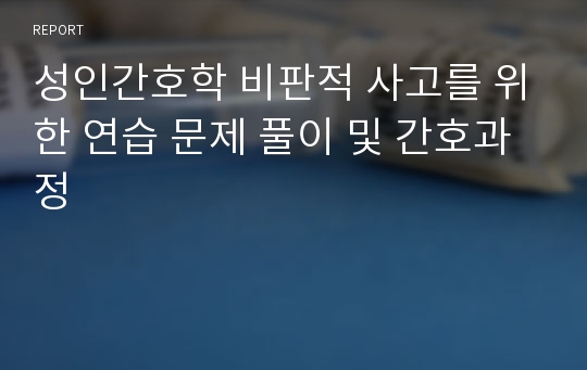 성인간호학 비판적 사고를 위한 연습 문제 풀이 및 간호과정