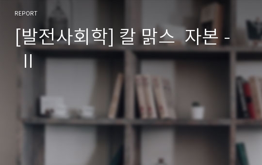 [발전사회학] 칼 맑스  자본 - Ⅱ