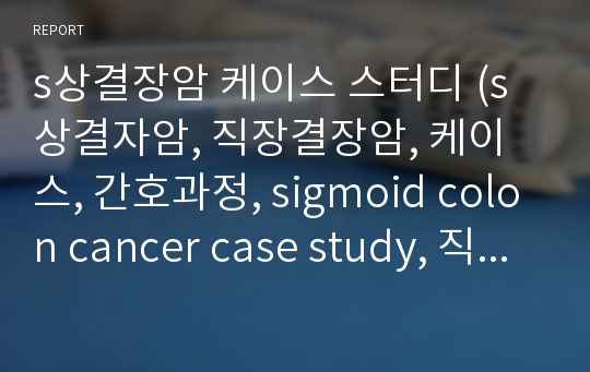 s상결장암 케이스 스터디 (s상결자암, 직장결장암, 케이스, 간호과정, sigmoid colon cancer case study, 직장결장암)