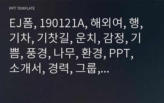 EJ폼, 190121A, 해외여, 행, 기차, 기찻길, 운치, 감정, 기쁨, 풍경, 나무, 환경, PPT, 소개서, 경력, 그룹, 수업, 발표, .pptx