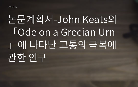 논문계획서-John Keats의 「Ode on a Grecian Urn」에 나타난 고통의 극복에 관한 연구