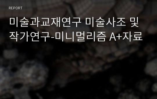 미술과교재연구 미술사조 및 작가연구-미니멀리즘 A+자료