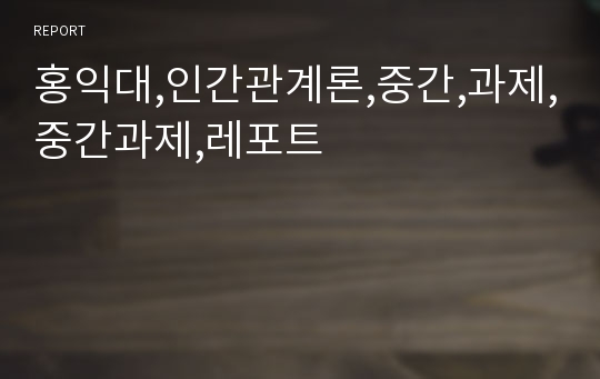 홍익대,인간관계론,중간,과제,중간과제,레포트