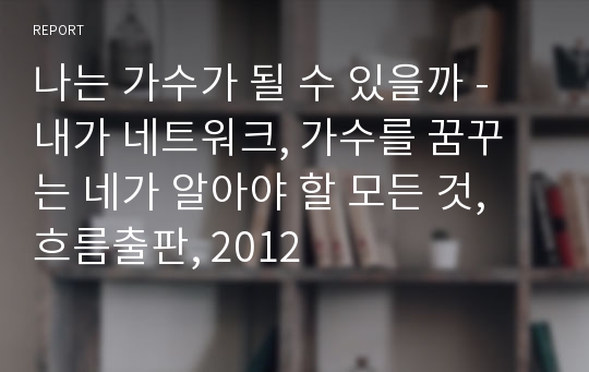 나는 가수가 될 수 있을까 - 내가 네트워크, 가수를 꿈꾸는 네가 알아야 할 모든 것, 흐름출판, 2012