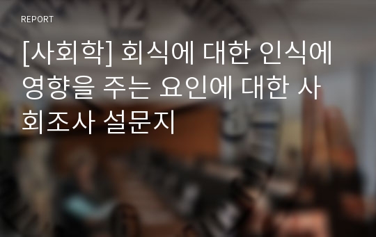 [사회학] 회식에 대한 인식에 영향을 주는 요인에 대한 사회조사 설문지