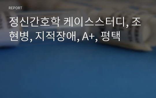 정신간호학 케이스스터디, 조현병, 지적장애, A+, 평택