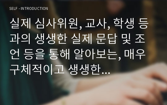 실제 심사위원, 교사, 학생 등과의 생생한 실제 문답 및 조언 등을 통해 알아보는, 매우 구체적이고 생생한 구술 면접 준비법