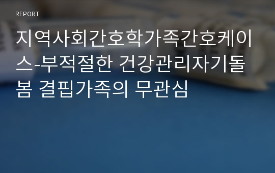 지역사회간호학가족간호케이스-부적절한 건강관리자기돌봄 결핍가족의 무관심