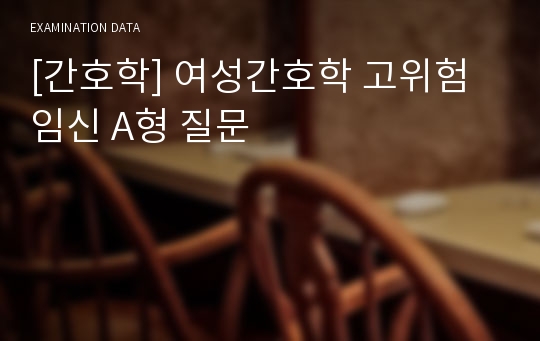 [간호학] 여성간호학 고위험 임신 A형 질문