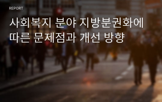 사회복지 분야 지방분권화에 따른 문제점과 개선 방향