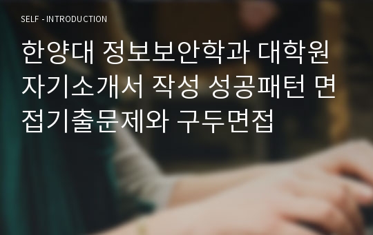 한양대 정보보안학과 대학원 자기소개서 작성 성공패턴 면접기출문제와 구두면접