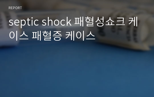 septic shock 패혈성쇼크 케이스 패혈증 케이스