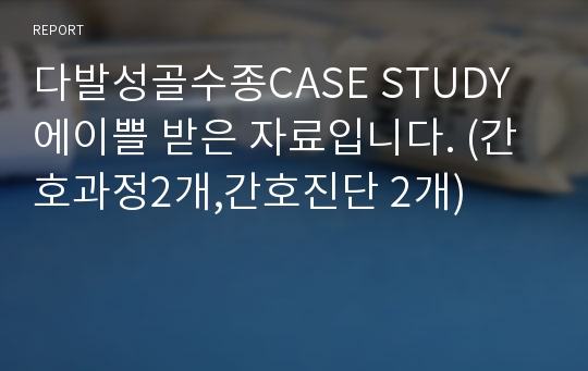 다발성골수종CASE STUDY 에이쁠 받은 자료입니다. (간호과정2개,간호진단 2개)