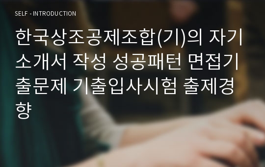 한국상조공제조합(기)의 자기소개서 작성 성공패턴 면접기출문제 기출입사시험 출제경향