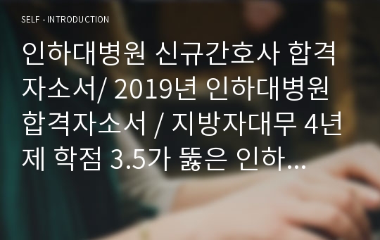 전문첨삭완료 / 인하대병원 신규간호사 합격자소서/ 2019년 인하대병원 합격자소서 / 지방자대무 4년제 학점 3.5가 뚫은 인하대병원 합격자소서 / 인하대학교병원 신규간호사 최종합격 자소서