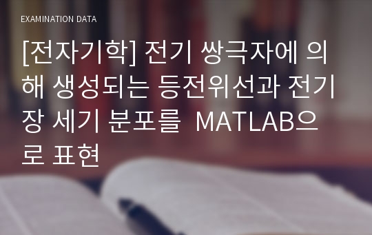 [전자기학] 전기 쌍극자에 의해 생성되는 등전위선과 전기장 세기 분포를  MATLAB으로 표현