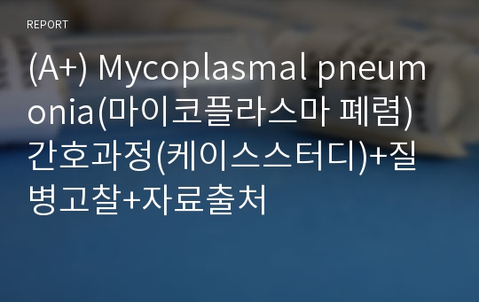 (A+) Mycoplasmal pneumonia(마이코플라스마 폐렴) 간호과정(케이스스터디)+질병고찰+자료출처