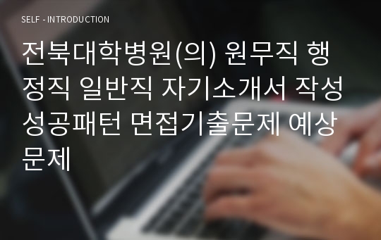 전북대학병원(의) 원무직 행정직 일반직 자기소개서 작성성공패턴 면접기출문제 예상문제