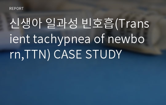 신생아 일과성 빈호흡(Transient tachypnea of newborn,TTN) CASE STUDY