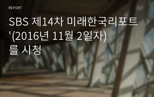 SBS 제14차 미래한국리포트&#039;(2016년 11월 2일자)를 시청