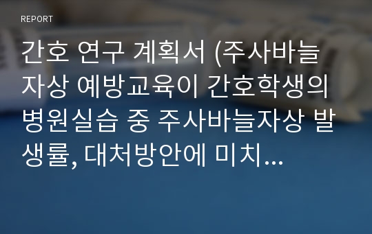 간호 연구 계획서 (주사바늘자상 예방교육이 간호학생의 병원실습 중 주사바늘자상 발생률, 대처방안에 미치는 영향)