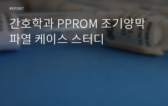 간호학과 PPROM 조기양막파열 케이스 스터디