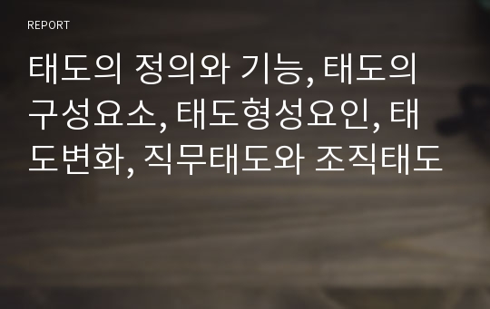 태도의 정의와 기능, 태도의 구성요소, 태도형성요인, 태도변화, 직무태도와 조직태도