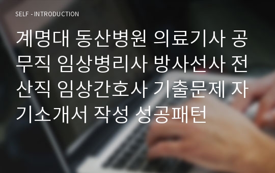 계명대 동산병원 의료기사 공무직 임상병리사 방사선사 전산직 임상간호사 기출문제 자기소개서 작성 성공패턴