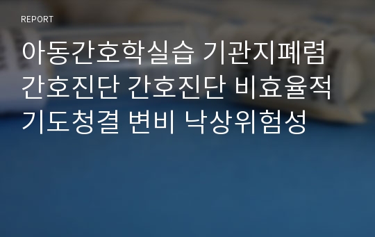 아동간호학실습 기관지폐렴 간호진단 간호진단 비효율적 기도청결 변비 낙상위험성