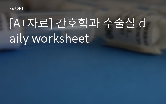 [A+자료] 간호학과 수술실 daily worksheet