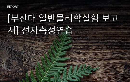 [부산대 일반물리학실험 보고서] 전자측정연습