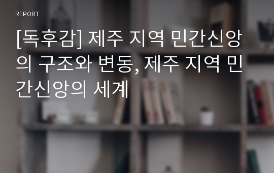 [독후감] 제주 지역 민간신앙의 구조와 변동, 제주 지역 민간신앙의 세계