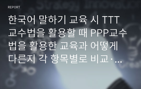 한국어 말하기 교육 시 TTT교수법을 활용할 때 PPP교수법을 활용한 교육과 어떻게 다른지 각 항목별로 비교·대조하여 설명하시오.