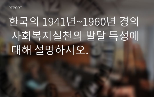 한국의 1941년~1960년 경의 사회복지실천의 발달 특성에 대해 설명하시오.